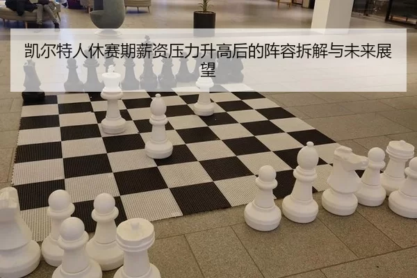 凯尔特人休赛期薪资压力升高后的阵容拆解与未来展望